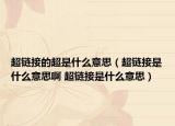 超鏈接的超是什么意思（超鏈接是什么意思啊 超鏈接是什么意思）