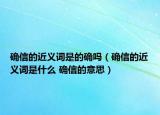 確信的近義詞是的確嗎（確信的近義詞是什么 確信的意思）