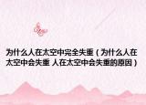 為什么人在太空中完全失重（為什么人在太空中會(huì)失重 人在太空中會(huì)失重的原因）
