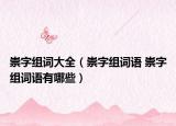 崇字組詞大全（崇字組詞語 崇字組詞語有哪些）