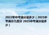 2022年中考滿分是多少（2021中考滿分幾百分 2021中考滿分是多少）