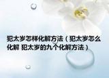 犯太歲怎樣化解方法（犯太歲怎么化解 犯太歲的九個化解方法）