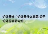 論外是誰(shuí)（論外是什么意思 關(guān)于論外的意思介紹）
