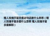 贈人玫瑰手留余香這句話是什么意思（贈人玫瑰手留余香什么意思 贈人玫瑰手留余香解釋）