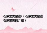 石原里美是誰(shuí)?（石原里美是誰(shuí) 石原里美的介紹）