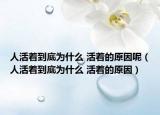 人活著到底為什么 活著的原因呢（人活著到底為什么 活著的原因）