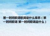 第一時(shí)間歌詞歌詞是什么意思（第一時(shí)間歌詞 第一時(shí)間歌詞是什么）