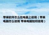 蘋(píng)果軟件怎么在電腦上使用（蘋(píng)果電腦怎么使用 蘋(píng)果電腦如何使用）