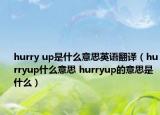 hurry up是什么意思英語翻譯（hurryup什么意思 hurryup的意思是什么）