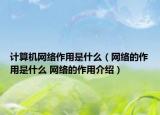 計算機網(wǎng)絡(luò)作用是什么（網(wǎng)絡(luò)的作用是什么 網(wǎng)絡(luò)的作用介紹）