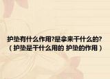 護(hù)墊有什么作用?是拿來(lái)干什么的?（護(hù)墊是干什么用的 護(hù)墊的作用）
