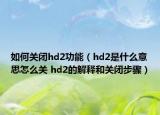 如何關(guān)閉hd2功能（hd2是什么意思怎么關(guān) hd2的解釋和關(guān)閉步驟）