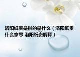 洛陽(yáng)紙貴是指的是什么（洛陽(yáng)紙貴什么意思 洛陽(yáng)紙貴解釋?zhuān)? /></span></a>
                        <h2><a href=
