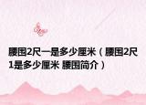 腰圍2尺一是多少厘米（腰圍2尺1是多少厘米 腰圍簡介）