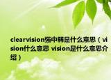 clearvision強中弱是什么意思（vision什么意思 vision是什么意思介紹）