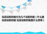 抗震設防烈度分為幾個設防烈度（什么是抗震設防烈度 抗震設防烈度是什么意思）
