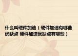 什么叫硬件加速（硬件加速有哪些優(yōu)缺點 硬件加速優(yōu)缺點有哪些）