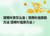 薄荷葉茶怎么泡（薄荷葉泡茶的方法 薄荷葉泡茶方法）