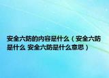 安全六防的內容是什么（安全六防是什么 安全六防是什么意思）
