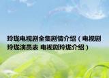 玲瓏電視劇全集劇情介紹（電視劇玲瓏演員表 電視劇玲瓏介紹）