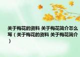 關(guān)于梅花的資料 關(guān)于梅花簡(jiǎn)介怎么寫（關(guān)于梅花的資料 關(guān)于梅花簡(jiǎn)介）