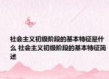 社會主義初級階段的基本特征是什么 社會主義初級階段的基本特征簡述