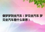 做夢夢到坐汽車（夢見坐汽車 夢見坐汽車是什么意思）