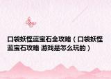 口袋妖怪藍寶石全攻略（口袋妖怪藍寶石攻略 游戲是怎么玩的）