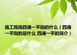 施工現(xiàn)場(chǎng)四通一平指的什么（四通一平指的是什么 四通一平的簡(jiǎn)介）
