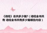 《詩(shī)經(jīng)》總共多少篇?（詩(shī)經(jīng)全書共有 詩(shī)經(jīng)全書共有多少篇哪些內(nèi)容）