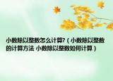 小數除以整數怎么計算?（小數除以整數的計算方法 小數除以整數如何計算）