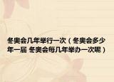 冬奧會(huì)幾年舉行一次（冬奧會(huì)多少年一屆 冬奧會(huì)每幾年舉辦一次呢）