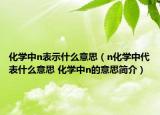 化學(xué)中n表示什么意思（n化學(xué)中代表什么意思 化學(xué)中n的意思簡介）