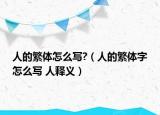 人的繁體怎么寫?（人的繁體字怎么寫 人釋義）