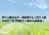 四個(gè)人搬木頭打一成語(yǔ)是什么（四個(gè)人搬木頭打一字 字謎四個(gè)人搬木頭的答案）