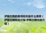 伊斯蘭教的新月標志是什么意思（伊斯蘭教標志介紹 伊斯蘭教內容介紹）