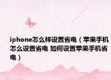 iphone怎么樣設(shè)置省電（蘋果手機怎么設(shè)置省電 如何設(shè)置蘋果手機省電）