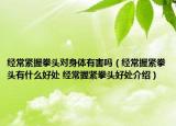 經(jīng)常緊握拳頭對身體有害嗎（經(jīng)常握緊拳頭有什么好處 經(jīng)常握緊拳頭好處介紹）