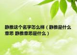 靜雅這個名字怎么樣（靜雅是什么意思 靜雅意思是什么）