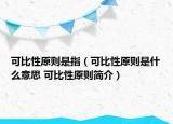 可比性原則是指（可比性原則是什么意思 可比性原則簡(jiǎn)介）