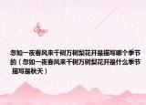 忽如一夜春風(fēng)來千樹萬樹梨花開是描寫哪個季節(jié)的（忽如一夜春風(fēng)來千樹萬樹梨花開是什么季節(jié) 描寫是秋天）
