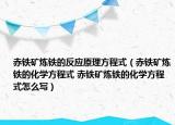 赤鐵礦煉鐵的反應原理方程式（赤鐵礦煉鐵的化學方程式 赤鐵礦煉鐵的化學方程式怎么寫）