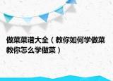 做菜菜譜大全（教你如何學(xué)做菜 教你怎么學(xué)做菜）