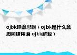 ojbk啥意思?。╫jbk是什么意思網絡用語 ojbk解釋）