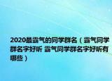 2020最霸氣的同學群名（霸氣同學群名字好聽 霸氣同學群名字好聽有哪些）