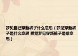 夢(mèng)見自己穿新褲子什么意思（夢(mèng)見穿新褲子是什么意思 睡覺夢(mèng)見穿新褲子是啥意思）