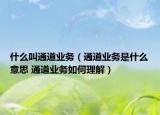 什么叫通道業(yè)務(wù)（通道業(yè)務(wù)是什么意思 通道業(yè)務(wù)如何理解）
