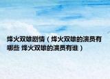 烽火雙雄劇情（烽火雙雄的演員有哪些 烽火雙雄的演員有誰）