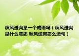 秋風(fēng)送爽是一個(gè)成語(yǔ)嗎（秋風(fēng)送爽是什么意思 秋風(fēng)送爽怎么造句）