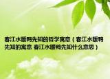 春江水暖鴨先知的哲學(xué)寓意（春江水暖鴨先知的寓意 春江水暖鴨先知什么意思）